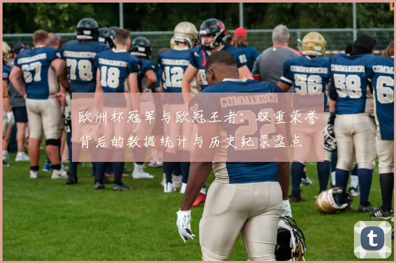 欧洲杯冠军与欧冠王者：双重荣誉背后的数据统计与历史纪录盘点