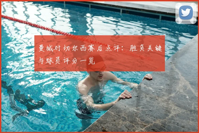 曼城对切尔西赛后点评：胜负关键与球员评分一览