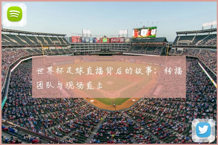 世界杯足球直播背后的故事：转播团队与现场直击