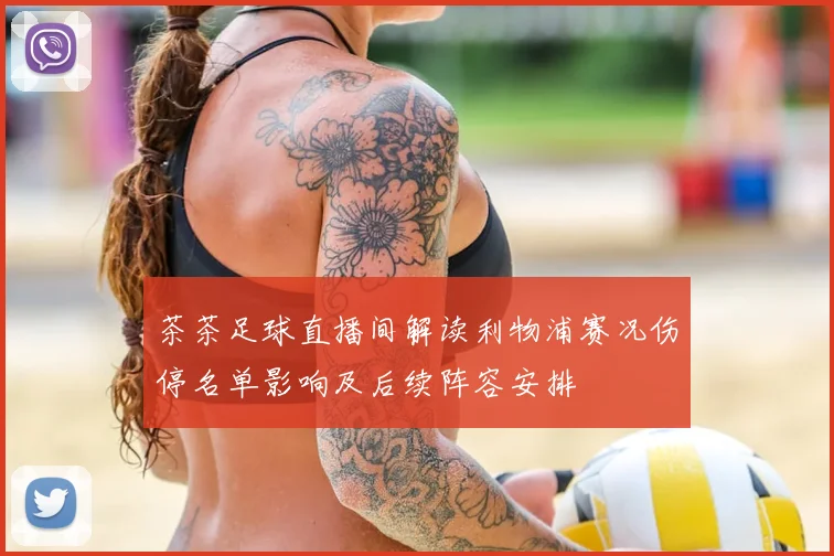 茶茶足球直播间解读利物浦赛况伤停名单影响及后续阵容安排