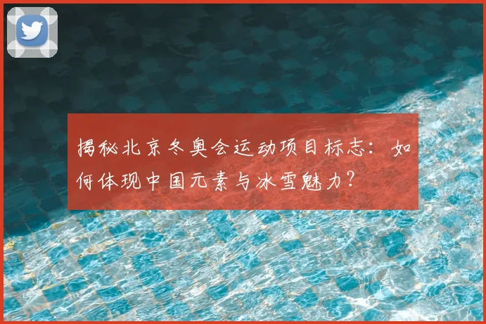 揭秘北京冬奥会运动项目标志：如何体现中国元素与冰雪魅力？