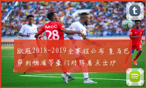 欧冠2018-2019全赛程公布 皇马巴萨利物浦等豪门对阵看点出炉