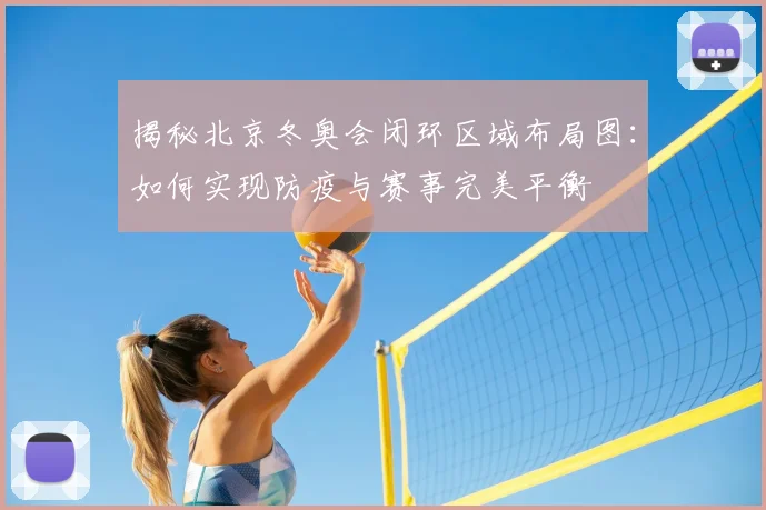 揭秘北京冬奥会闭环区域布局图：如何实现防疫与赛事完美平衡