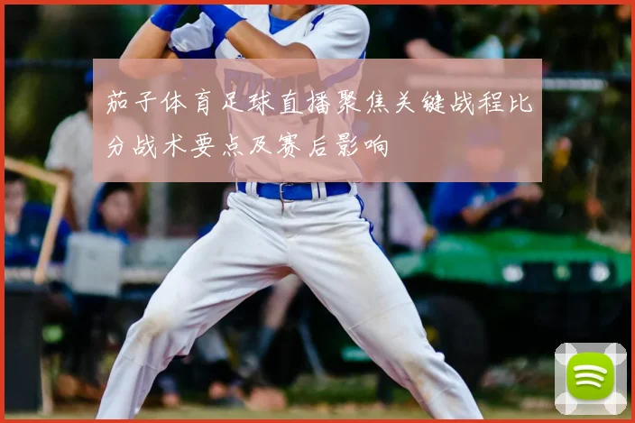 茄子体育足球直播聚焦关键战程比分战术要点及赛后影响