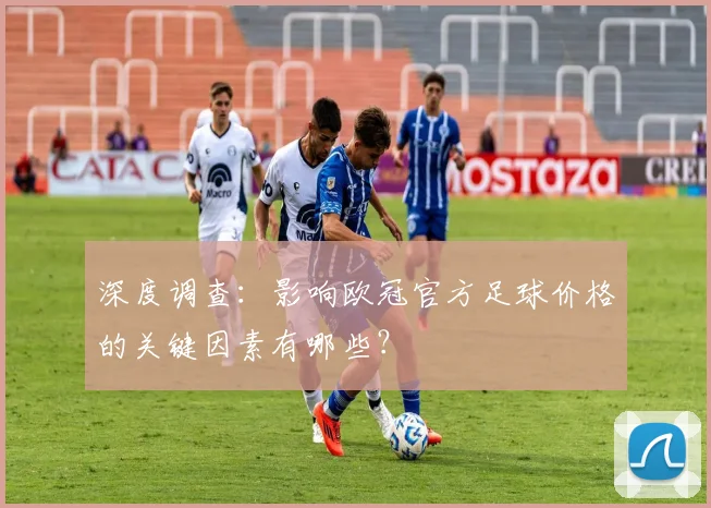 深度调查：影响欧冠官方足球价格的关键因素有哪些？