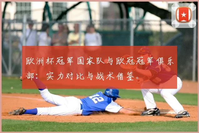 欧洲杯冠军国家队与欧冠冠军俱乐部：实力对比与战术借鉴。