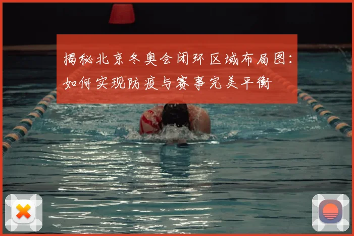 揭秘北京冬奥会闭环区域布局图：如何实现防疫与赛事完美平衡