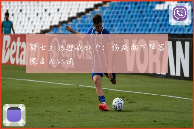 骑士主场迎战公牛：伤病潮下阵容深度大比拼