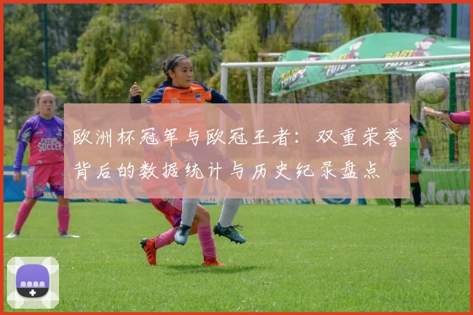 欧洲杯冠军与欧冠王者：双重荣誉背后的数据统计与历史纪录盘点