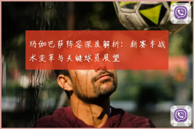 玛伽巴萨阵容深度解析：新赛季战术变革与关键球员展望